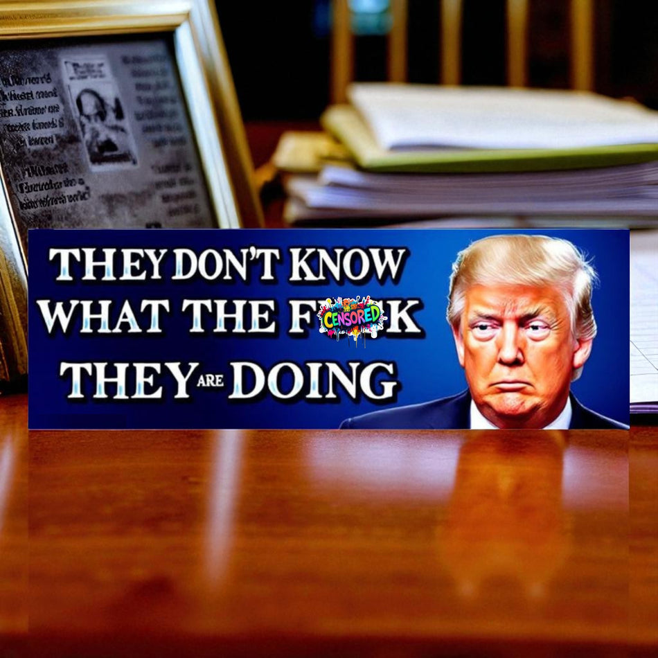 Trump Bumper Sticker - They dont know what the F*ck they are doing Decal/Magnet