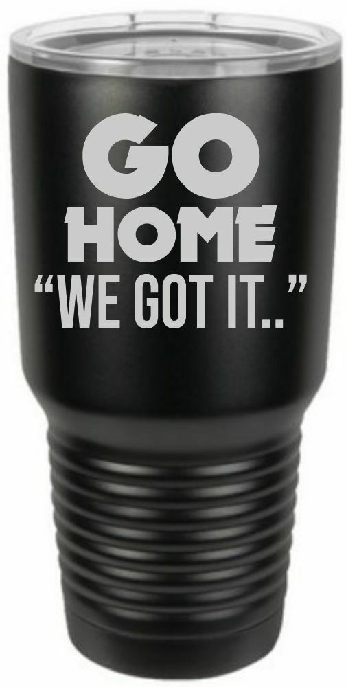 Firefighter Tumbler Engraved GO HOME WE GOT IT Tumbler Choice of Colors - Powercall Sirens LLC