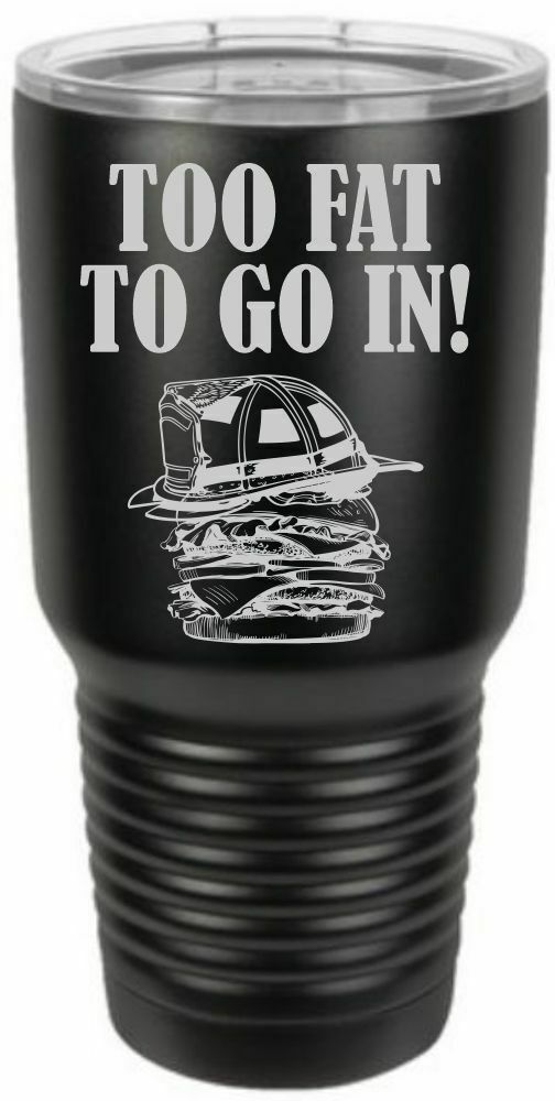 Firefighter Tumbler Engraved TOO FAT TO GO IN Tumbler Choice of Colors - Powercall Sirens LLC