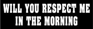 Will You Respect Me In The Morning