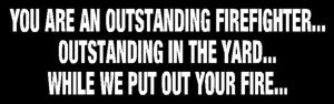 You Are An Outstanding Firefighter...