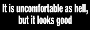 It Is Uncomfortable As Hell...